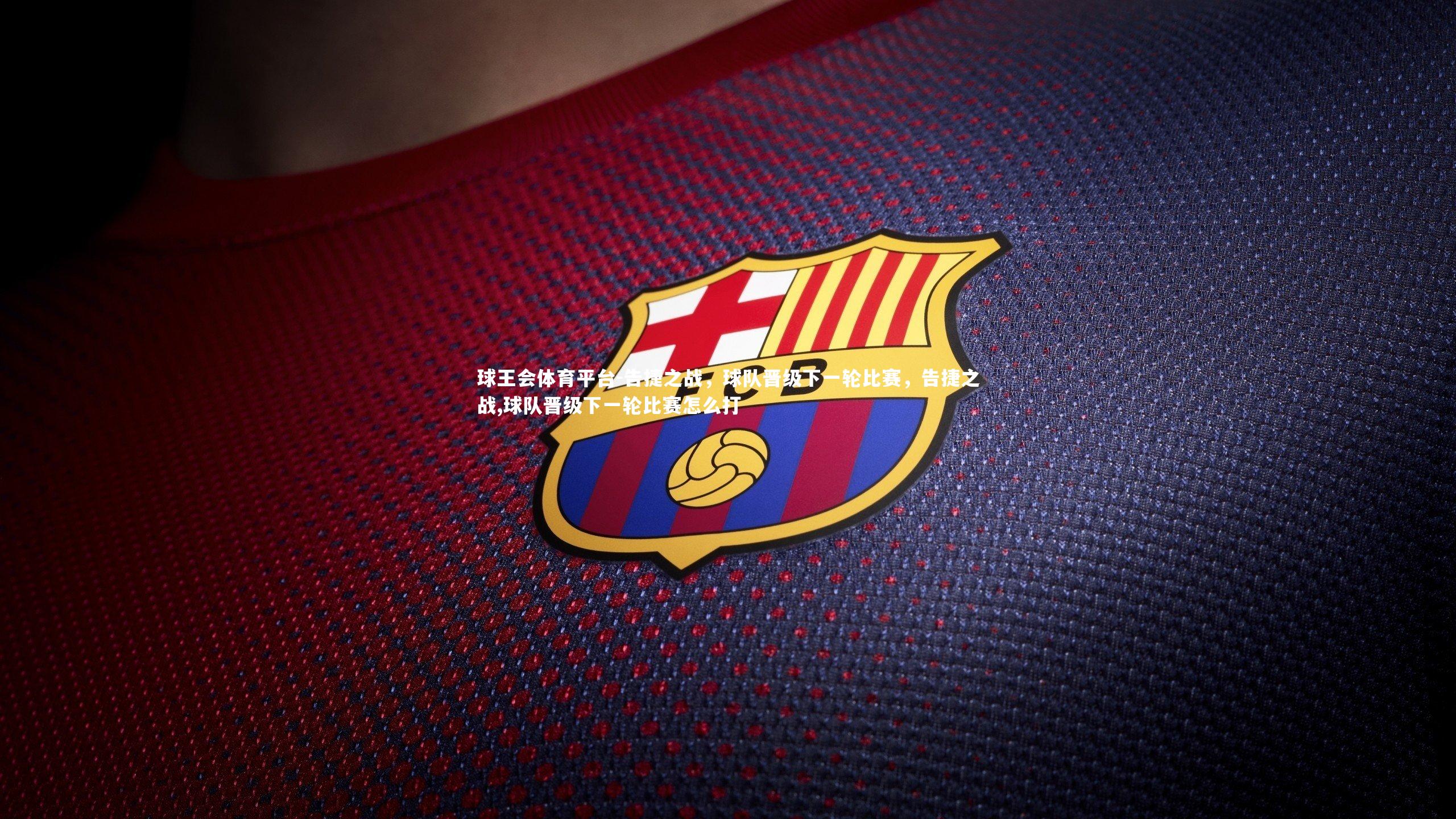 球王会体育平台-告捷之战，球队晋级下一轮比赛，告捷之战,球队晋级下一轮比赛怎么打