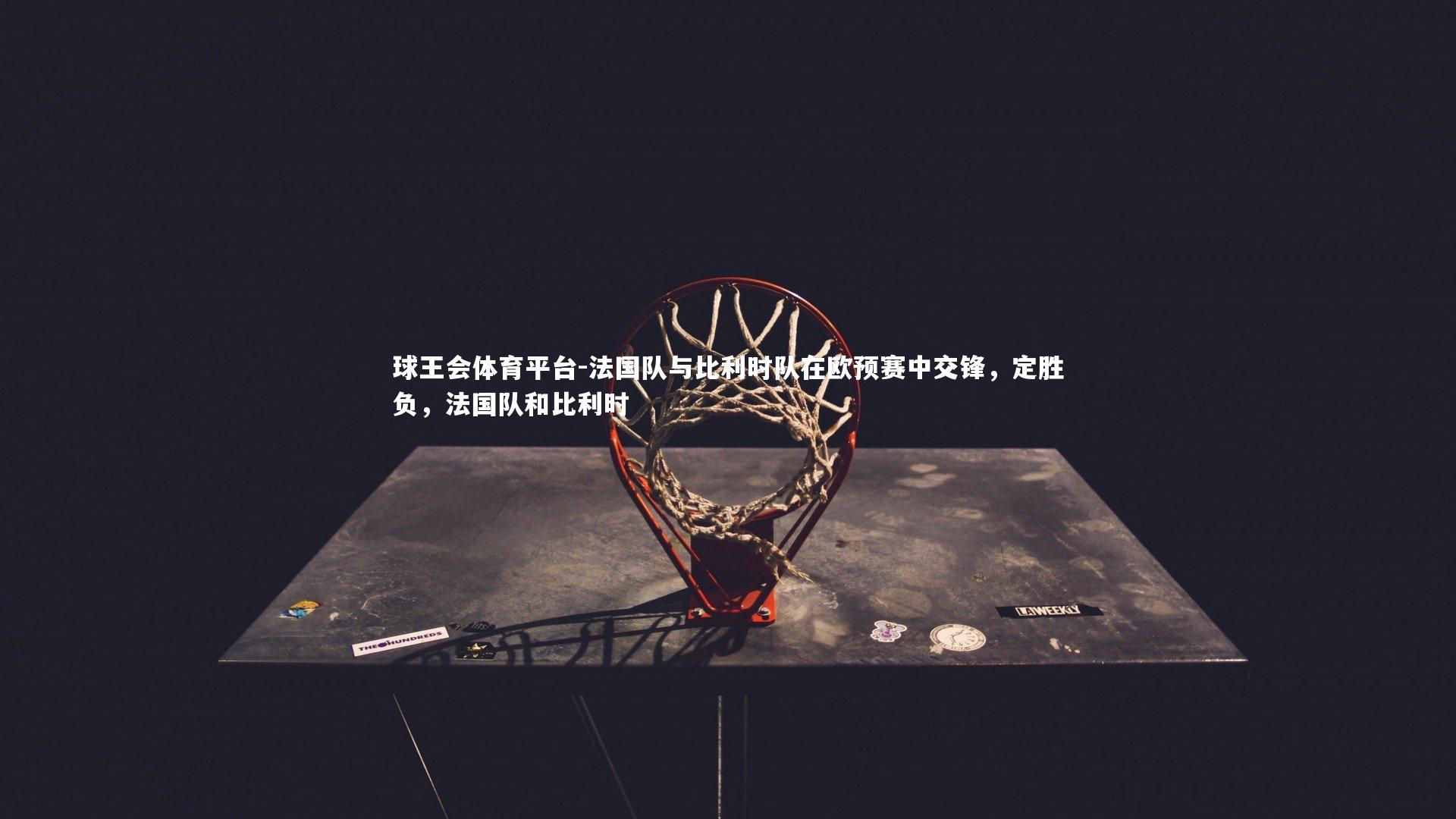 法国队与比利时队在欧预赛中交锋，定胜负，法国队和比利时