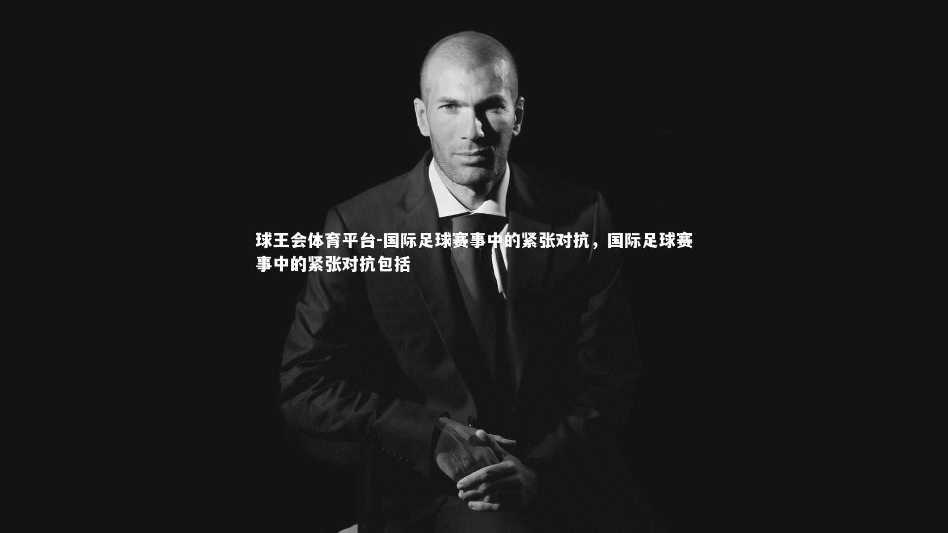 球王会体育平台-国际足球赛事中的紧张对抗，国际足球赛事中的紧张对抗包括