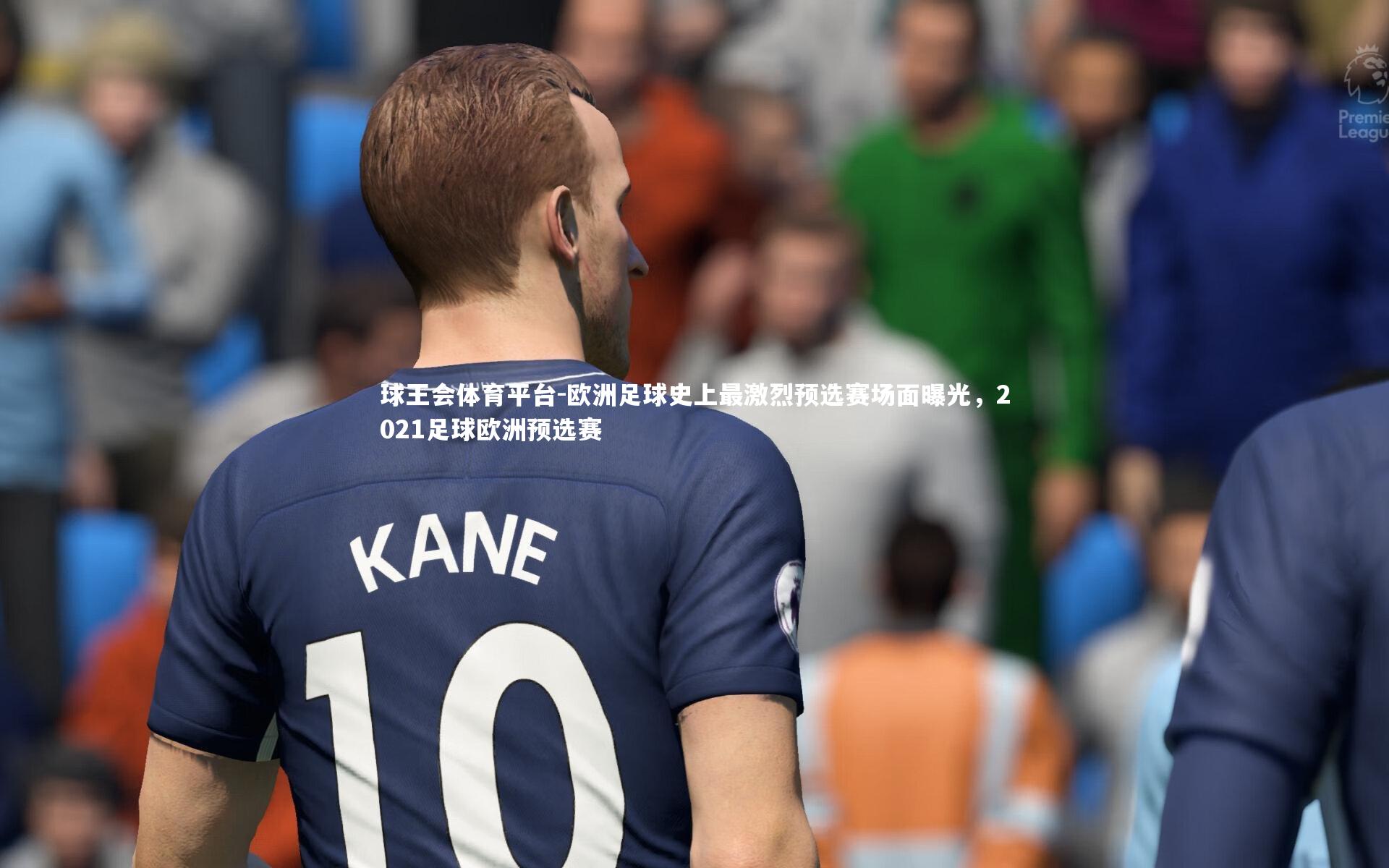 欧洲足球史上最激烈预选赛场面曝光，2021足球欧洲预选赛