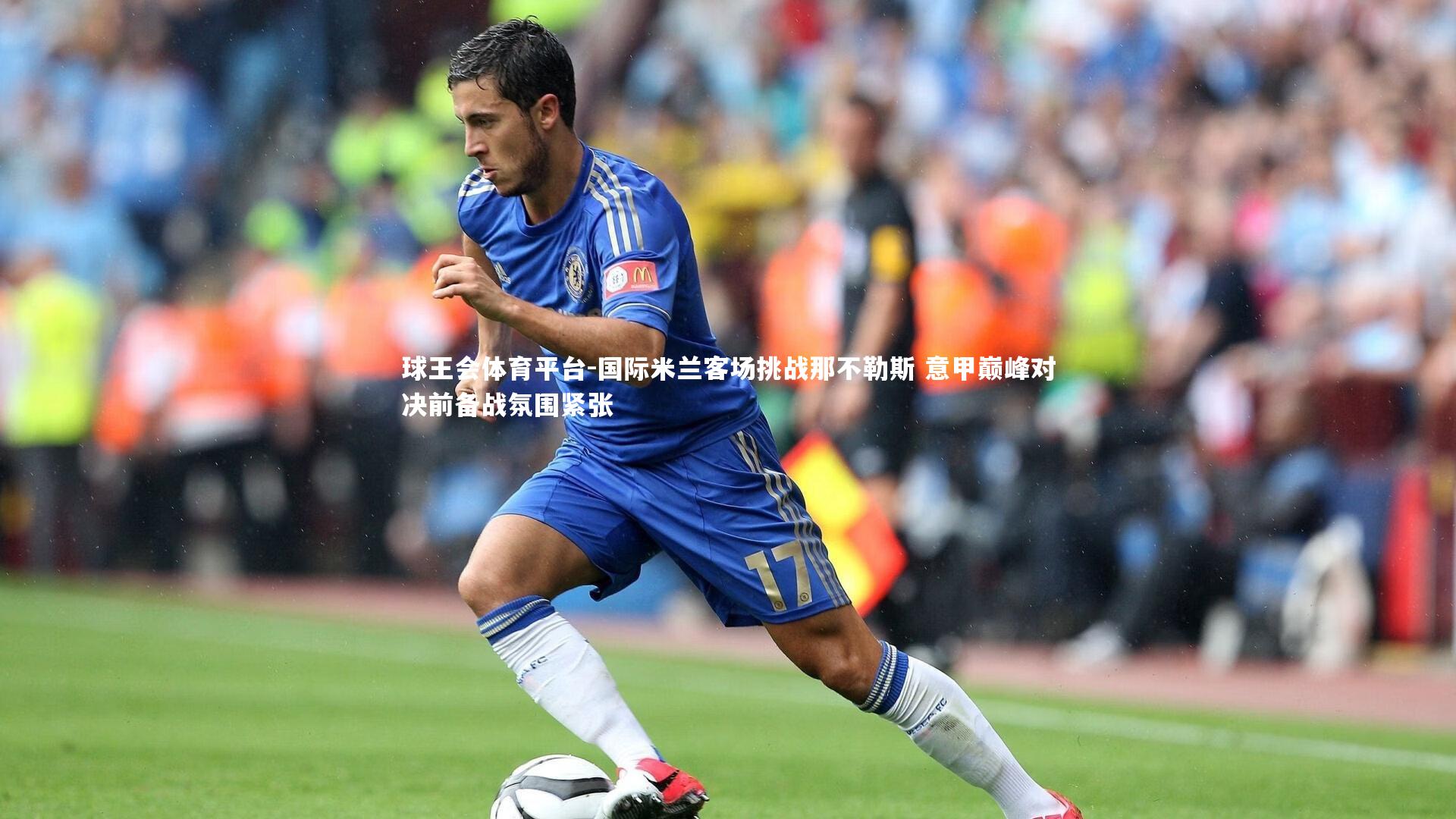 国际米兰客场挑战那不勒斯 意甲巅峰对决前备战氛围紧张