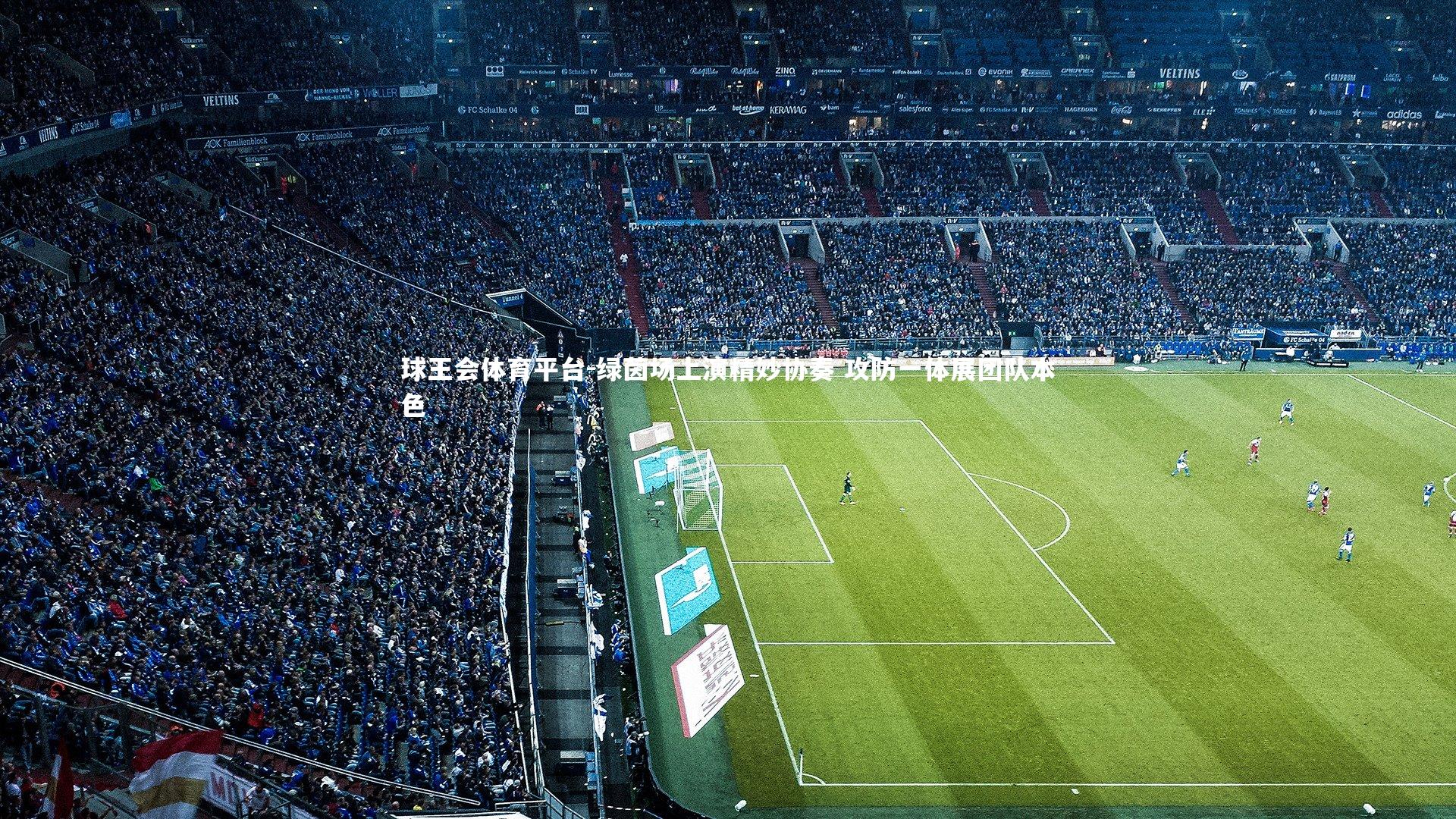 球王会体育平台-绿茵场上演精妙协奏 攻防一体展团队本色