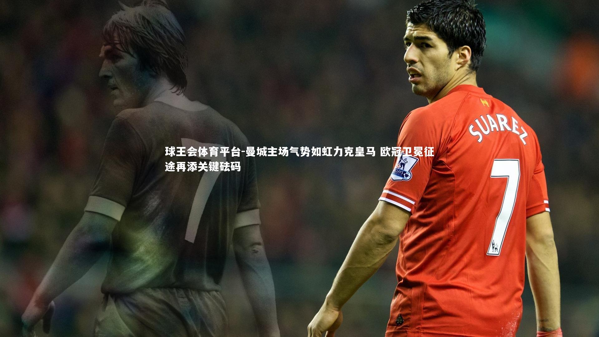 曼城主场气势如虹力克皇马 欧冠卫冕征途再添关键砝码