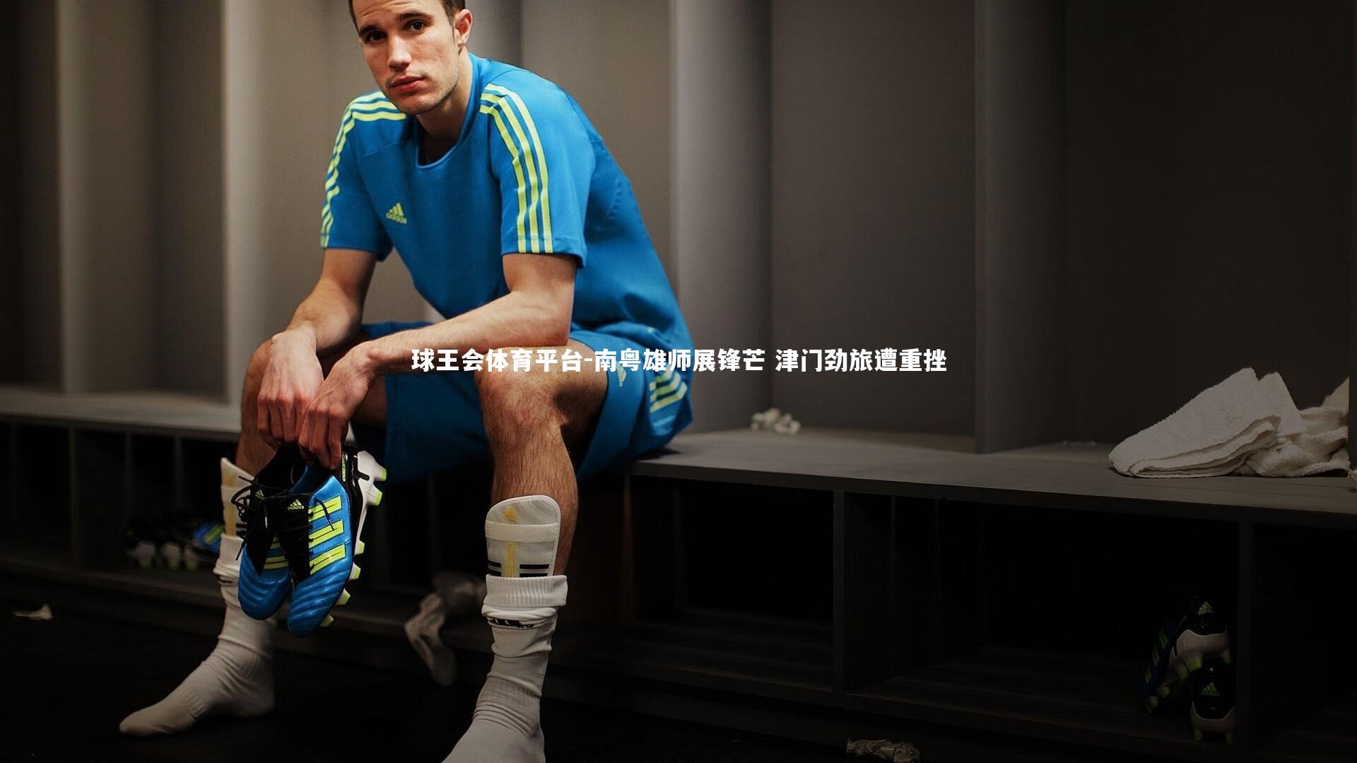 球王会体育平台-南粤雄师展锋芒 津门劲旅遭重挫