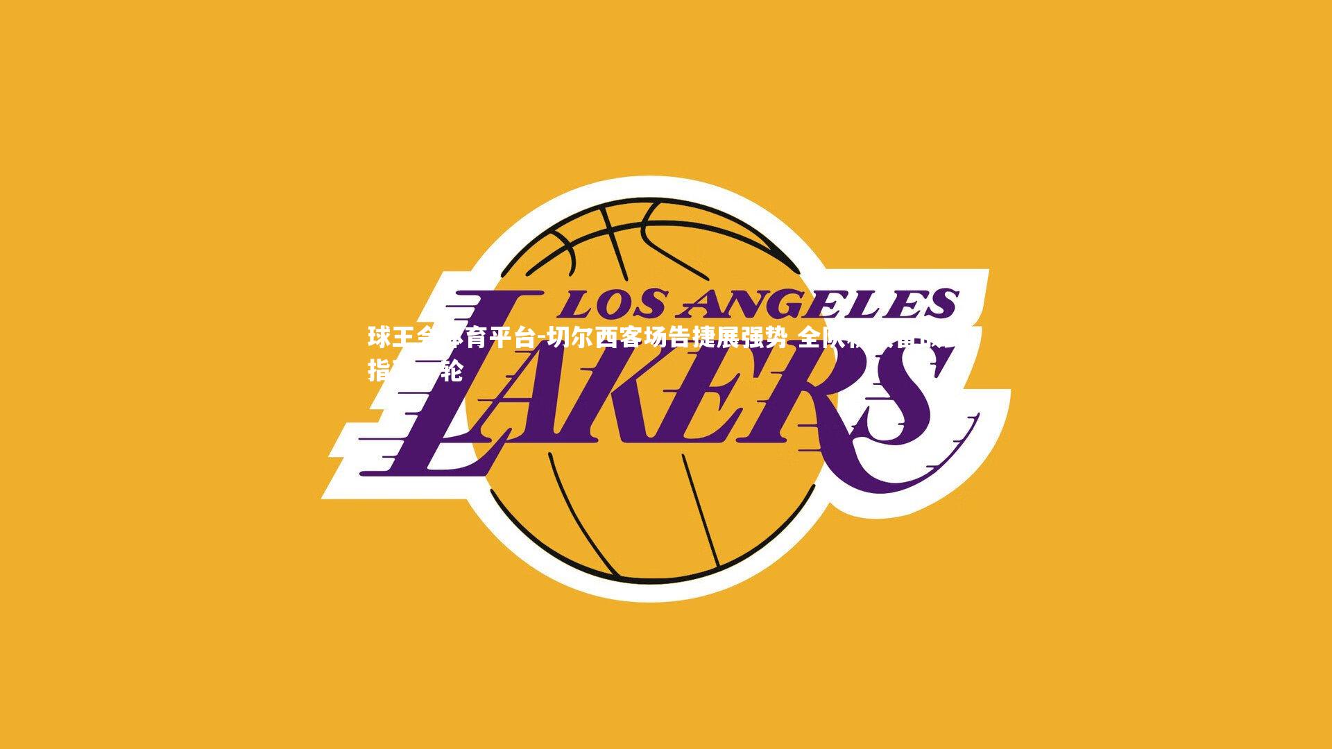 球王会体育平台-切尔西客场告捷展强势 全队积极备战剑指下一轮